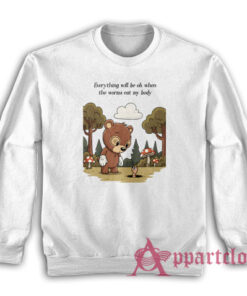 Everything Will Be Ok When The Worms Eat My Body Sweatshirt