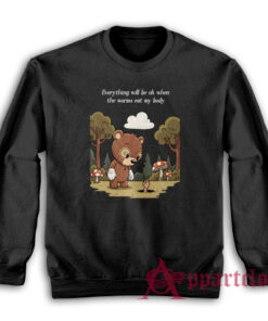 Everything Will Be Ok When The Worms Eat My Body Sweatshirt