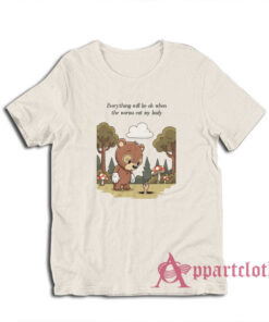 Everything Will Be Ok When The Worms Eat My Body T-Shirt