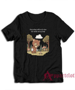 Everything Will Be Ok When The Worms Eat My Body T-Shirt