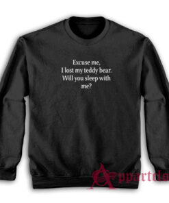Excuse Me I Lost My Teddy Bear Will You Sleep With Me Sweatshirt