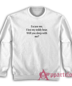 Excuse Me I Lost My Teddy Bear Will You Sleep With Me Sweatshirt