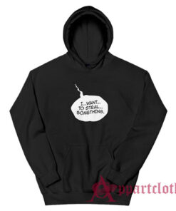 I Want To Steal Something Funny Hoodie