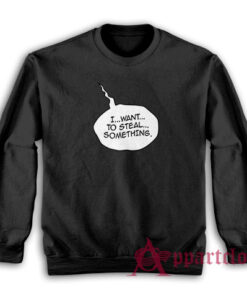 I Want To Steal Something Funny Sweatshirt