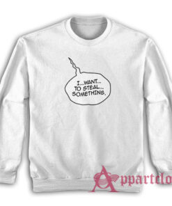 I Want To Steal Something Funny Sweatshirt