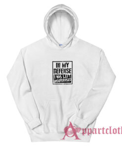 In My Defense I Was Left Unsupervised Hoodie