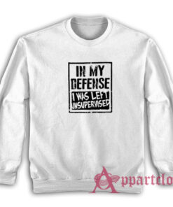 In My Defense I Was Left Unsupervised Sweatshirt