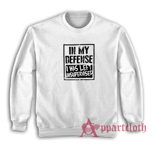 In My Defense I Was Left Unsupervised Sweatshirt