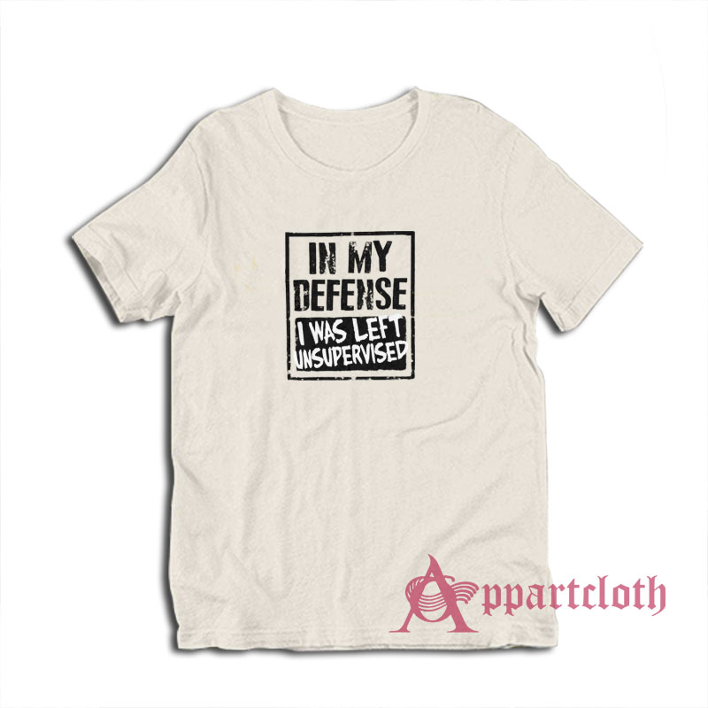 In My Defense I Was Left Unsupervised T-Shirt
