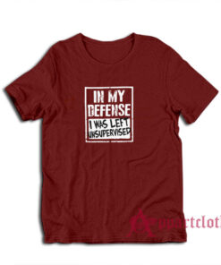 In My Defense I Was Left Unsupervised T-Shirt