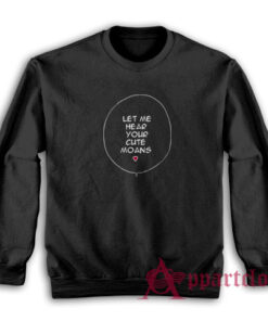 Let Me Hear Your Cute Moans Sweatshirt