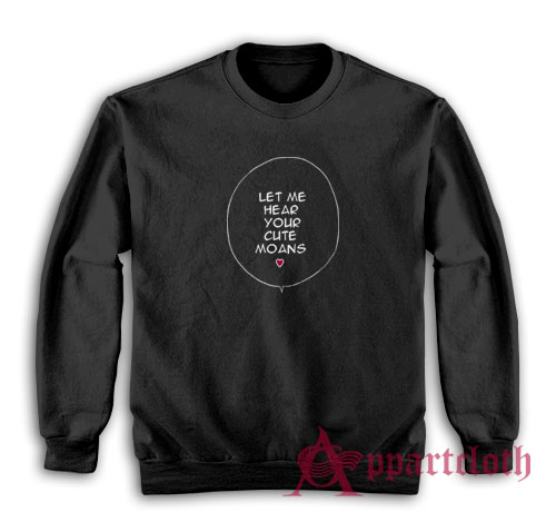Let Me Hear Your Cute Moans Sweatshirt