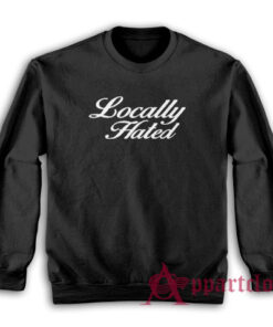 Locally Hated Funny Sweatshirt