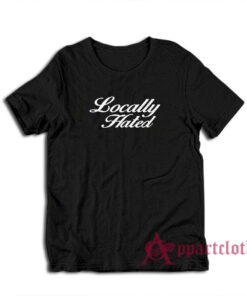 Locally Hated Funny T-Shirt