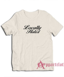 Locally Hated Funny T-Shirt
