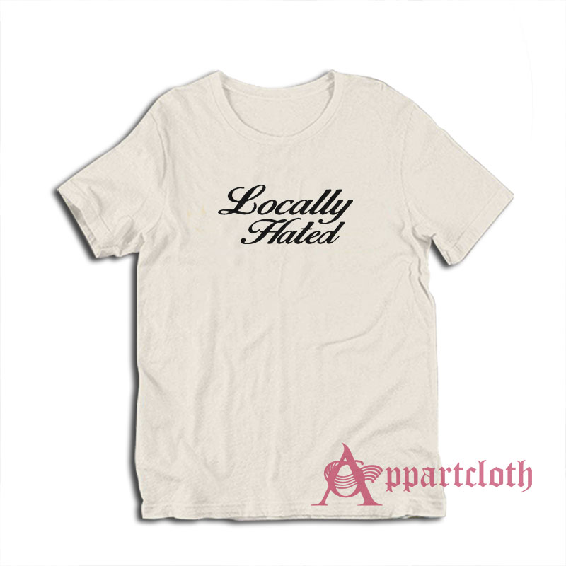 Locally Hated Funny T-Shirt