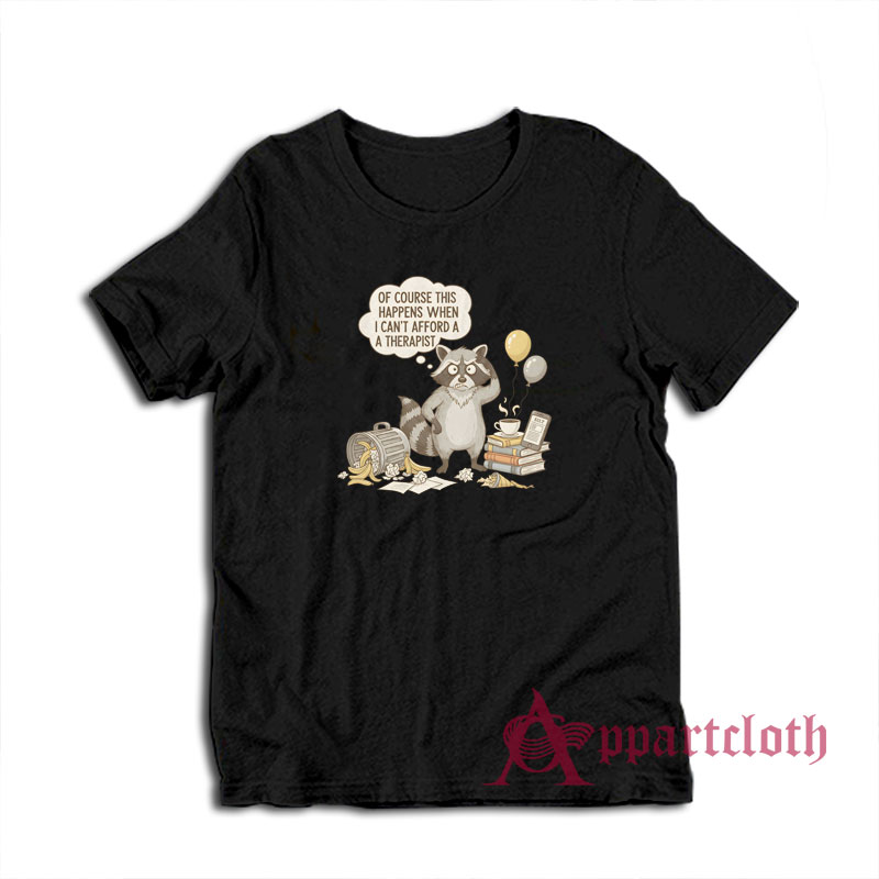 Raccoon Of Course This Happens When I Can't Afford A Therapist T-Shirt