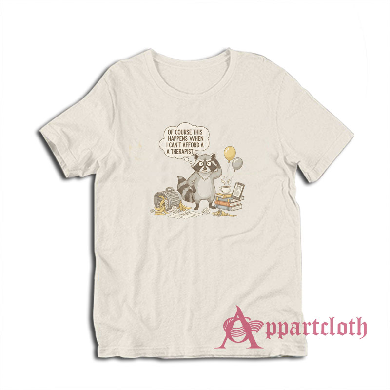 Raccoon Of Course This Happens When I Can't Afford A Therapist T-Shirt