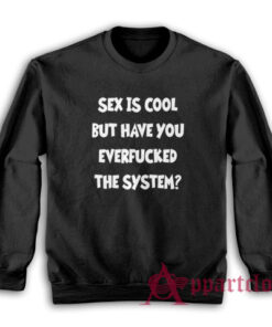 Sex Is Cool But Have You Everfucked The System Sweatshirt