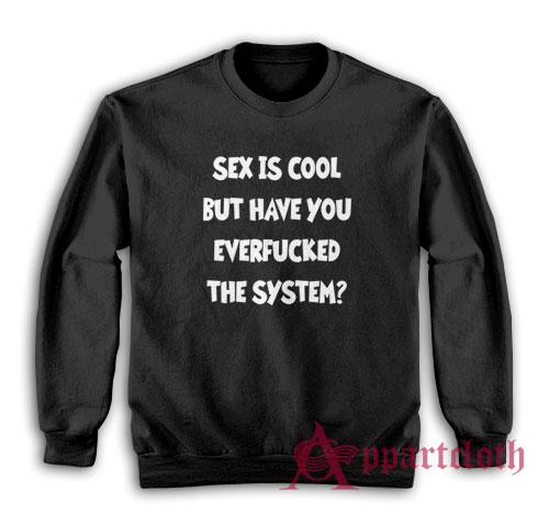 Sex Is Cool But Have You Everfucked The System Sweatshirt