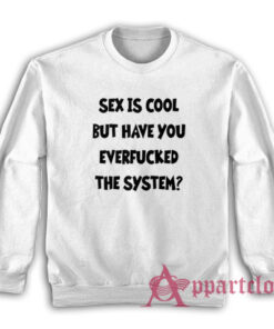 Sex Is Cool But Have You Everfucked The System Sweatshirt