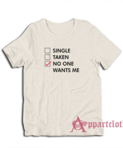 Single Taken No One Wants Me T-Shirt