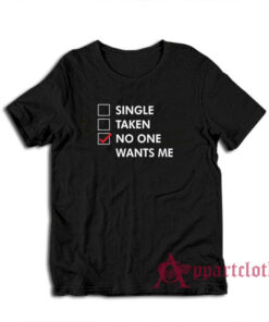 Single Taken No One Wants Me T-Shirt