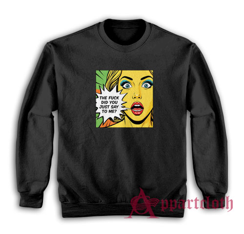 The Fuck Did You Just Say To Me Sweatshirt
