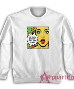 The Fuck Did You Just Say To Me Sweatshirt