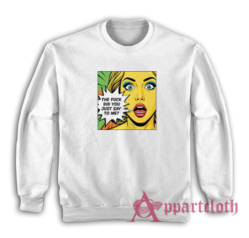 The Fuck Did You Just Say To Me Sweatshirt