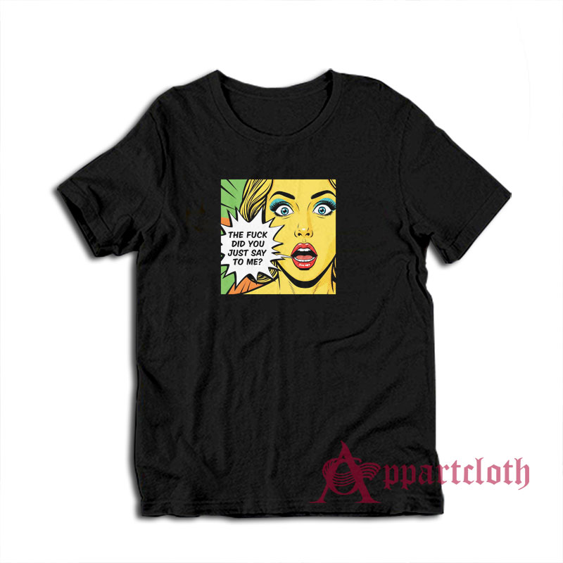 The Fuck Did You Just Say To Me T-Shirt