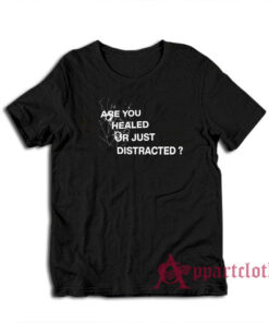 Are You Healed Or Just Distracted T-Shirt