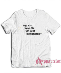 Are You Healed Or Just Distracted T-Shirt