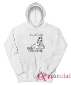 Damn I Hate Being Sober Anime Hoodie