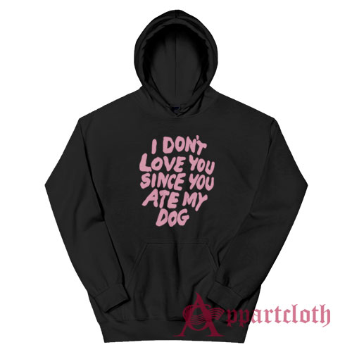 I Don't Love You Since You Ate My Dog Hoodie