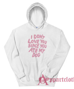 I Don't Love You Since You Ate My Dog Hoodie