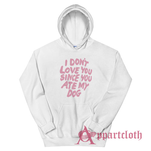 I Don't Love You Since You Ate My Dog Hoodie