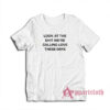 Look At The Shit We're Calling Love These Days T-Shirt