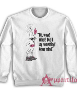 Oh Wow What Did I Say Something Never Mind Clerks Sweatshirt