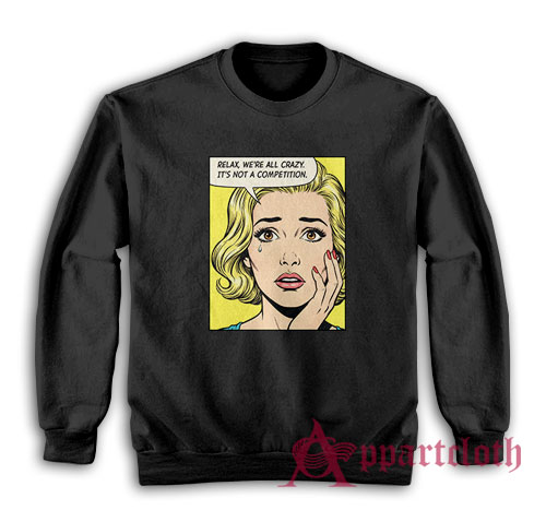 Relax We're All Crazy It's Not A Competition Sweatshirt
