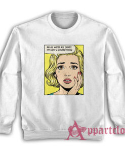 Relax We're All Crazy It's Not A Competition Sweatshirt