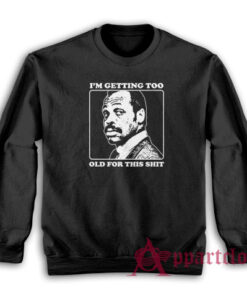 Roger Murtaugh I'm Getting Too Old For This Shit Sweatshirt