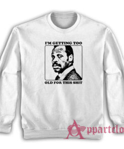 Roger Murtaugh I'm Getting Too Old For This Shit Sweatshirt