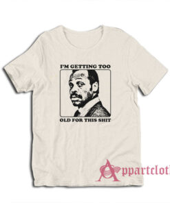 Roger Murtaugh I'm Getting Too Old For This Shit T-Shirt