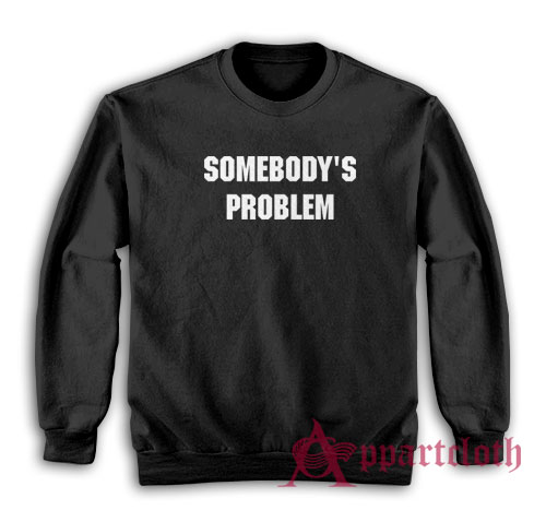Somebody's Problem Sweatshirt
