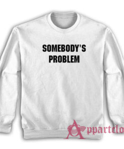 Somebody's Problem Sweatshirt