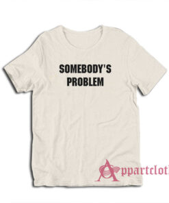 Somebody's Problem T-Shirt