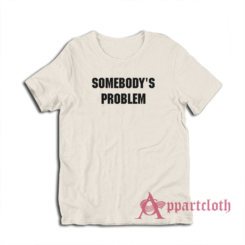 Somebody's Problem T-Shirt
