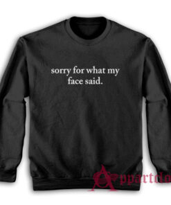Sorry For What My Face Said Sweatshirt