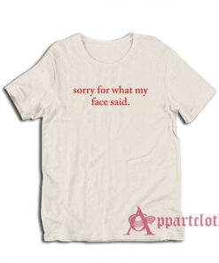 Sorry For What My Face Said T-Shirt